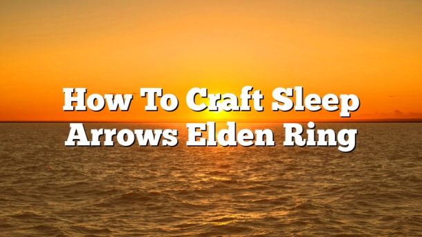 How To Craft Sleep Arrows Elden Ring
