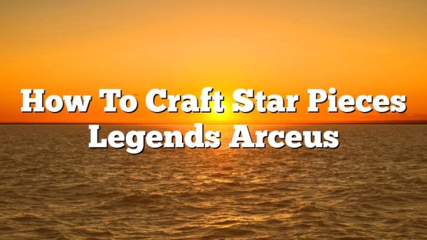 How To Craft Star Pieces Legends Arceus
