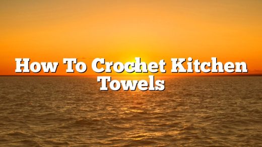 How To Crochet Kitchen Towels