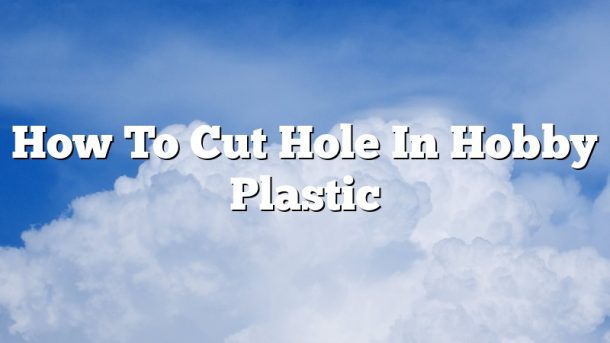 How To Cut Hole In Hobby Plastic