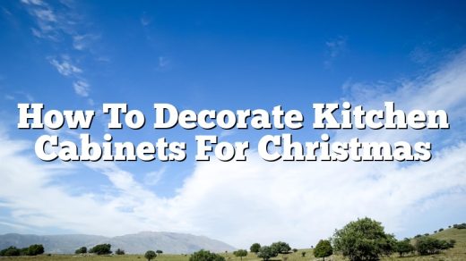 How To Decorate Kitchen Cabinets For Christmas