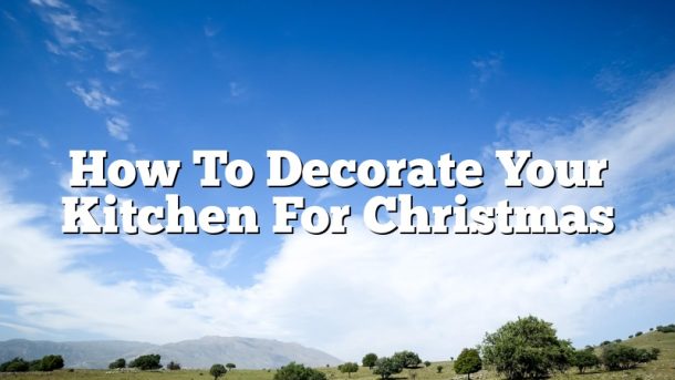 How To Decorate Your Kitchen For Christmas