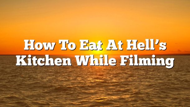How To Eat At Hell’s Kitchen While Filming