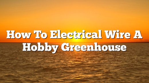 How To Electrical Wire A Hobby Greenhouse