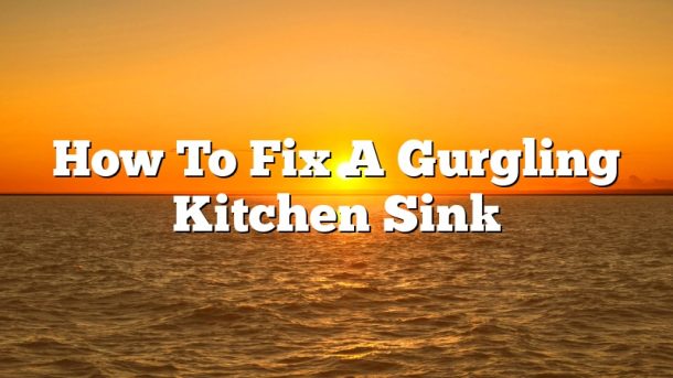 How To Fix A Gurgling Kitchen Sink