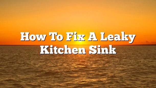 How To Fix A Leaky Kitchen Sink