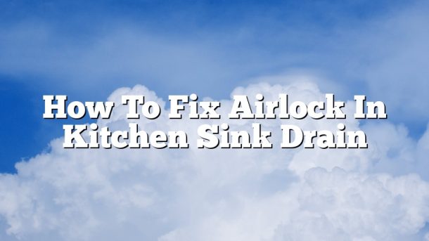 How To Fix Airlock In Kitchen Sink Drain