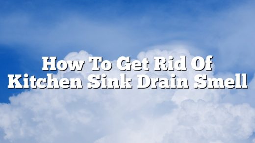 How To Get Rid Of Kitchen Sink Drain Smell