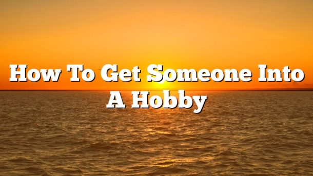 How To Get Someone Into A Hobby