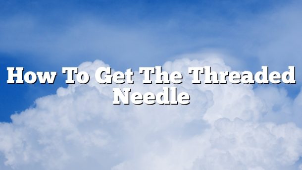 How To Get The Threaded Needle