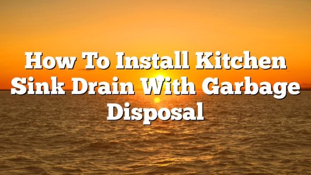 How To Install Kitchen Sink Drain With Garbage Disposal