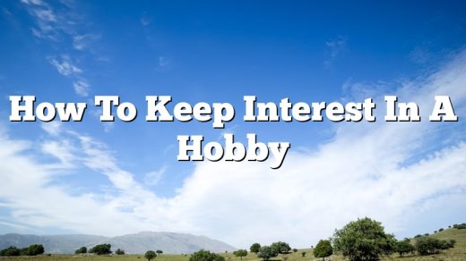 How To Keep Interest In A Hobby