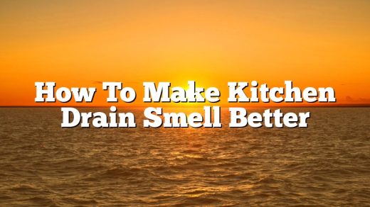 How To Make Kitchen Drain Smell Better