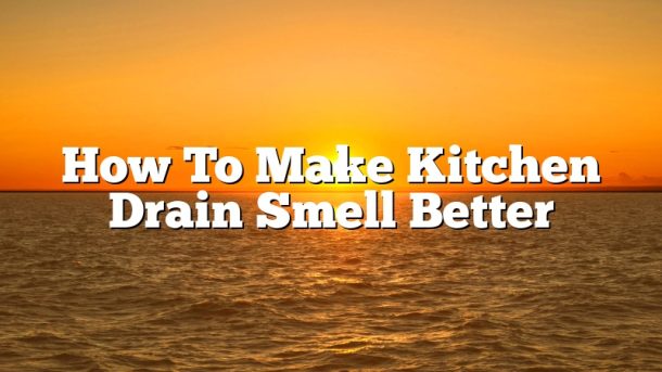 How To Make Kitchen Drain Smell Better