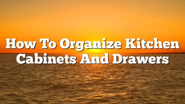 How To Organize Kitchen Cabinets And Drawers
