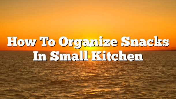 How To Organize Snacks In Small Kitchen