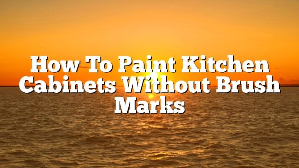 How To Paint Kitchen Cabinets Without Brush Marks