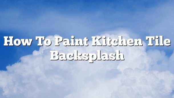 How To Paint Kitchen Tile Backsplash