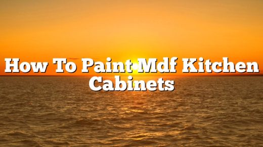How To Paint Mdf Kitchen Cabinets