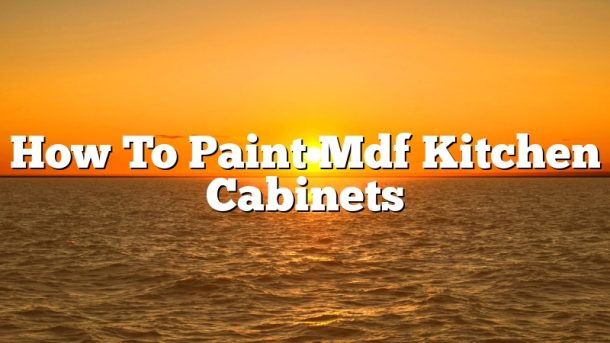 How To Paint Mdf Kitchen Cabinets
