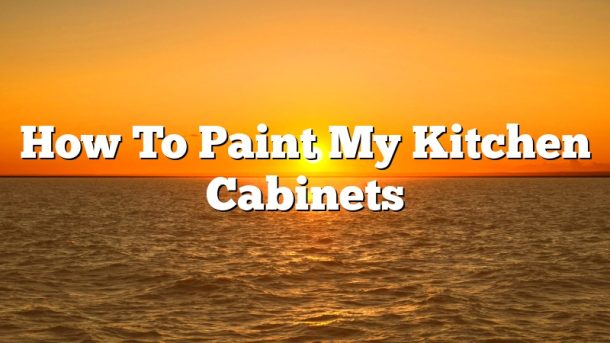 How To Paint My Kitchen Cabinets