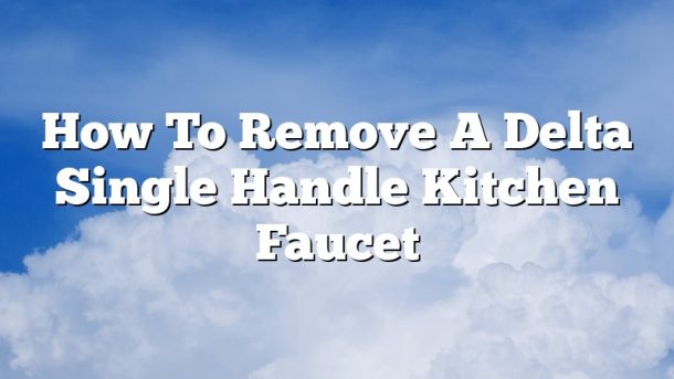 How To Remove A Delta Single Handle Kitchen Faucet