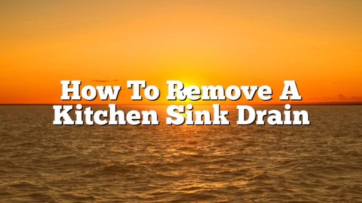 How To Remove A Kitchen Sink Drain