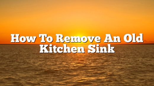 How To Remove An Old Kitchen Sink