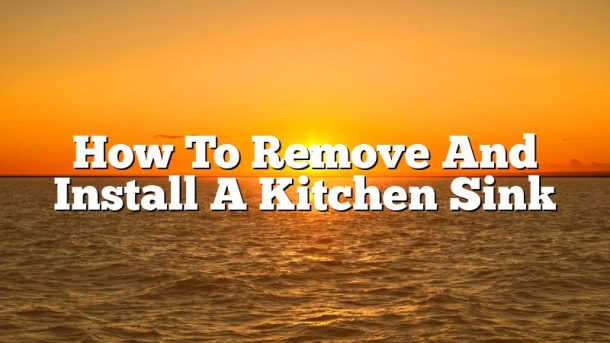 How To Remove And Install A Kitchen Sink
