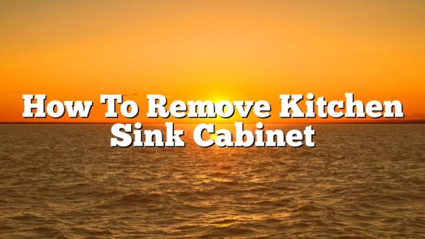 How To Remove Kitchen Sink Cabinet