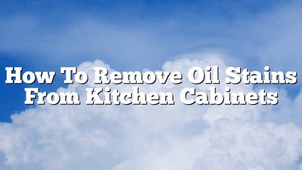 How To Remove Oil Stains From Kitchen Cabinets
