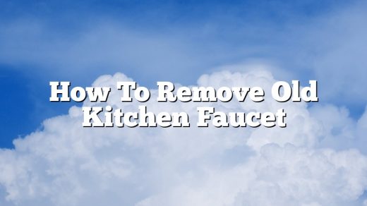 How To Remove Old Kitchen Faucet