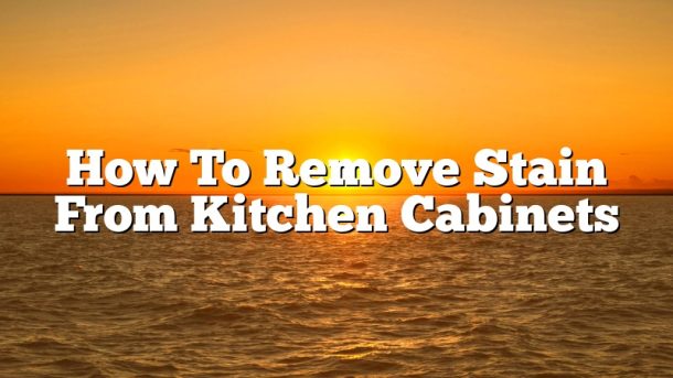 How To Remove Stain From Kitchen Cabinets