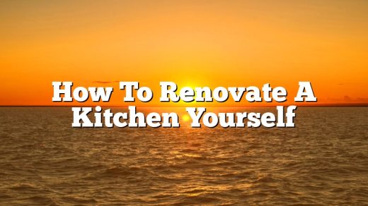 How To Renovate A Kitchen Yourself