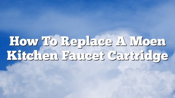 How To Replace A Moen Kitchen Faucet Cartridge