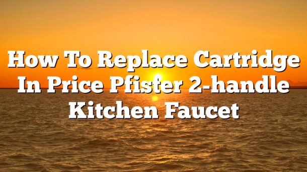 How To Replace Cartridge In Price Pfister 2-handle Kitchen Faucet