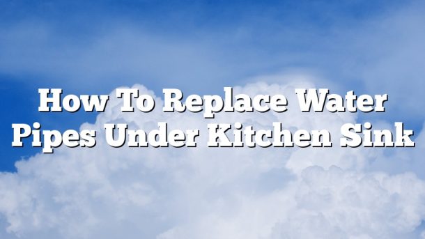 How To Replace Water Pipes Under Kitchen Sink