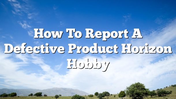 How To Report A Defective Product Horizon Hobby