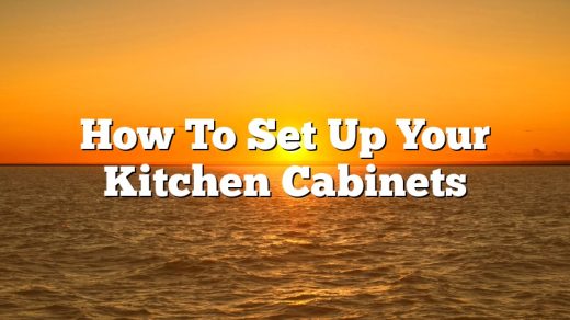 How To Set Up Your Kitchen Cabinets