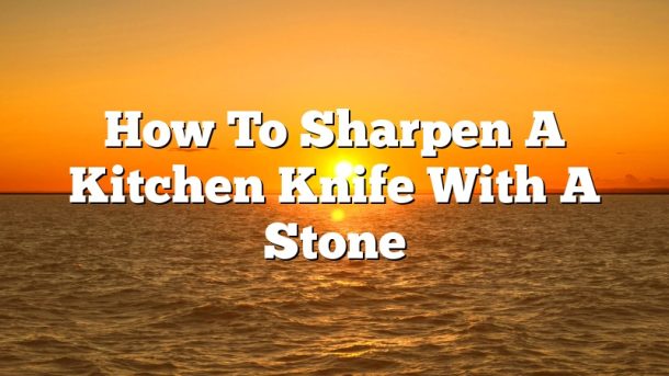 How To Sharpen A Kitchen Knife With A Stone