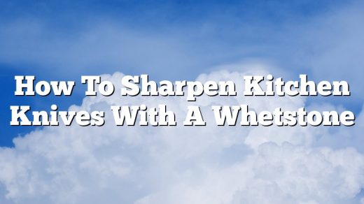 How To Sharpen Kitchen Knives With A Whetstone