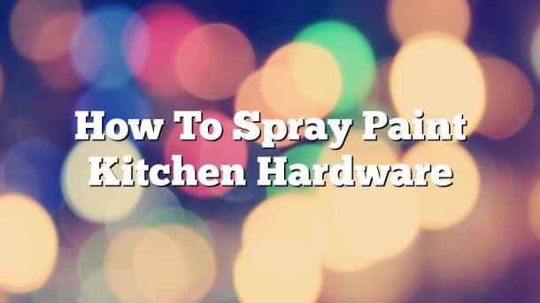 How To Spray Paint Kitchen Hardware