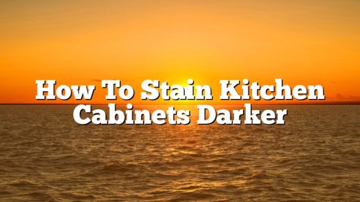 How To Stain Kitchen Cabinets Darker