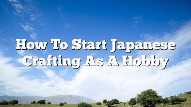 How To Start Japanese Crafting As A Hobby