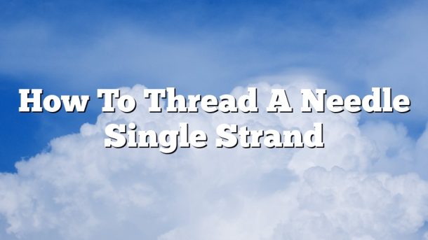 How To Thread A Needle Single Strand