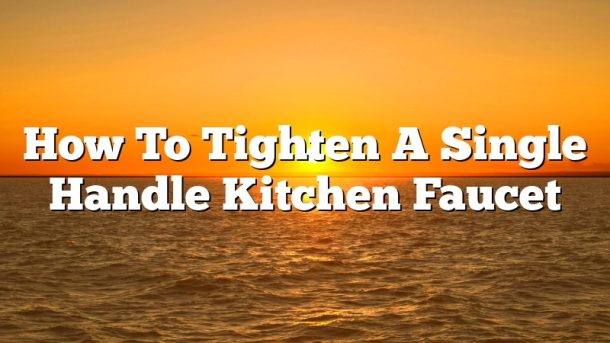 How To Tighten A Single Handle Kitchen Faucet