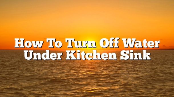 turning off water under kitchen sink
