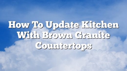 How To Update Kitchen With Brown Granite Countertops