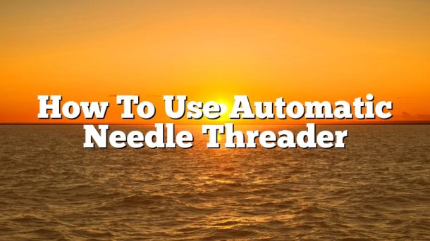 How To Use Automatic Needle Threader