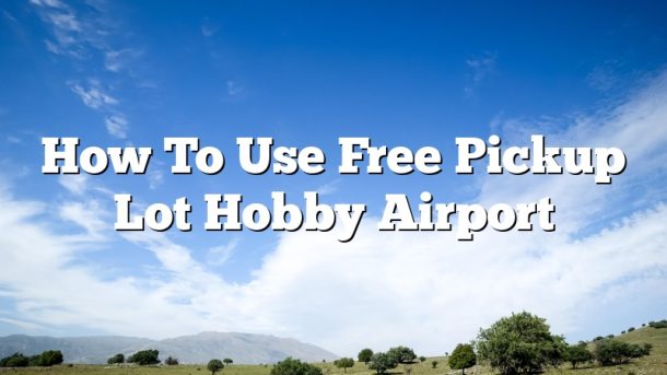 How To Use Free Pickup Lot Hobby Airport
